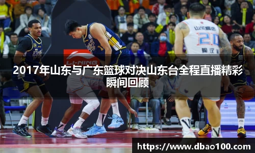 2017年山东与广东篮球对决山东台全程直播精彩瞬间回顾