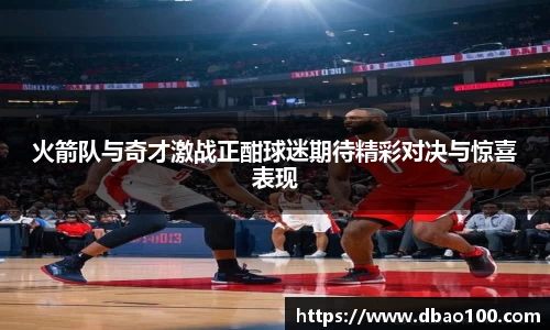 火箭队与奇才激战正酣球迷期待精彩对决与惊喜表现